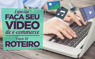 Especial Faça Seu Vídeo de E-commerce – Parte I – Roteiro