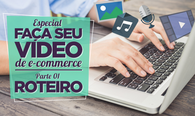 Especial Faça Seu Vídeo de E-commerce – Parte I – Roteiro