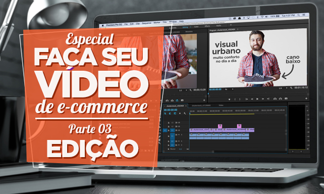 Especial Faça Seu Vídeo de E-commerce – Parte III – Edição