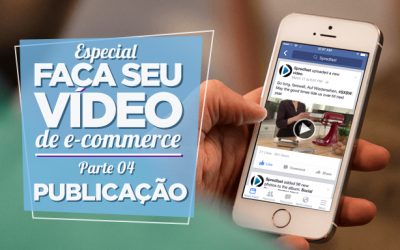 Especial Faça Seu Vídeo de E-commerce – Parte IV – Publicação